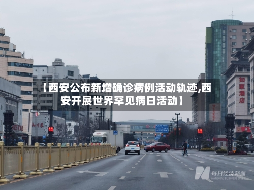 【西安公布新增确诊病例活动轨迹,西安开展世界罕见病日活动】