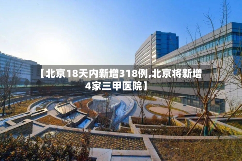 【北京18天内新增318例,北京将新增4家三甲医院】-第2张图片