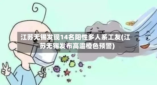 江苏无锡发现14名阳性多人系工友(江苏无锡发布高温橙色预警)-第3张图片