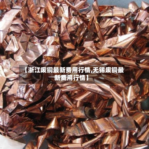 【浙江废铜最新费用行情,无锡废铜最新费用行情】-第1张图片