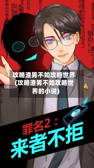 攻略渣男不如攻略世界(攻略渣男不如攻略世界的小说)-第1张图片