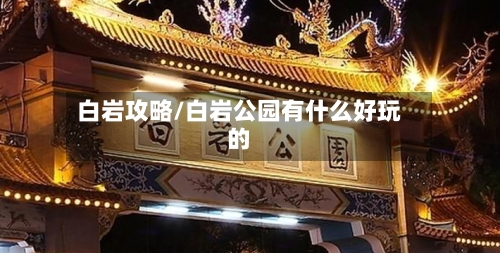 白岩攻略/白岩公园有什么好玩的