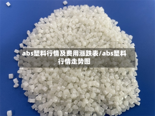 abs塑料行情及费用涨跌表/abs塑料行情走势图