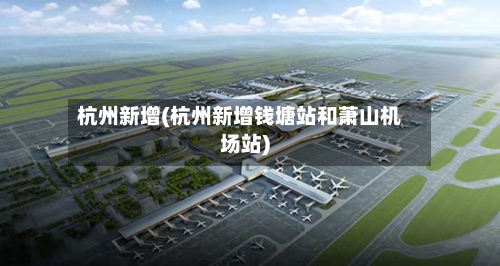 杭州新增(杭州新增钱塘站和萧山机场站)