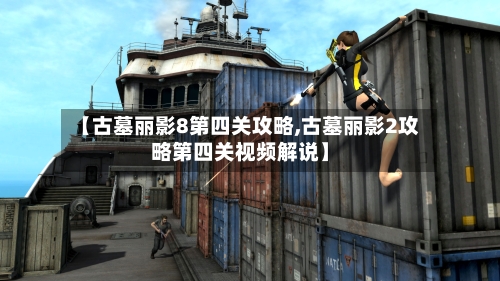 【古墓丽影8第四关攻略,古墓丽影2攻略第四关视频解说】-第2张图片