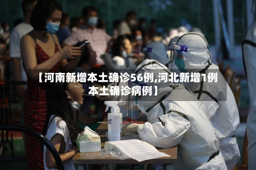 【河南新增本土确诊56例,河北新增1例本土确诊病例】-第2张图片