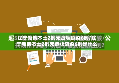 辽宁新增本土2例无症状感染6例/辽宁新增本土2例无症状感染6例是什么-第2张图片