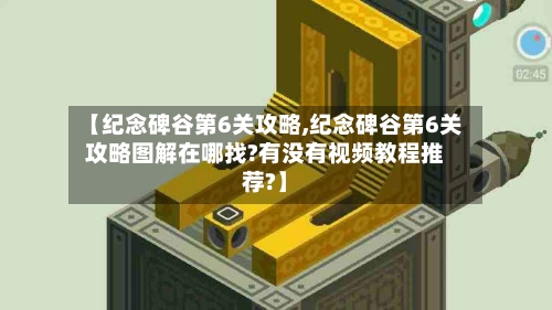 【纪念碑谷第6关攻略,纪念碑谷第6关攻略图解在哪找?有没有视频教程推荐?】-第2张图片