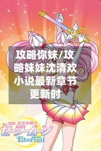 攻略你妹/攻略妹妹沈清欢小说最新章节更新时-第2张图片
