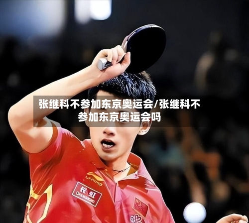 张继科不参加东京奥运会/张继科不参加东京奥运会吗