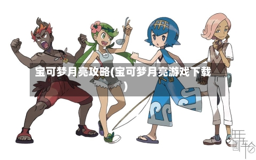 宝可梦月亮攻略(宝可梦月亮游戏下载)