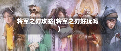 将军之刃攻略(将军之刃好玩吗)-第2张图片