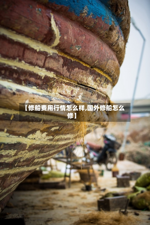 【修船费用行情怎么样,国外修船怎么修】-第2张图片