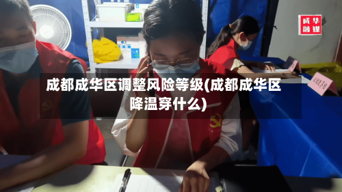 成都成华区调整风险等级(成都成华区降温穿什么)-第2张图片