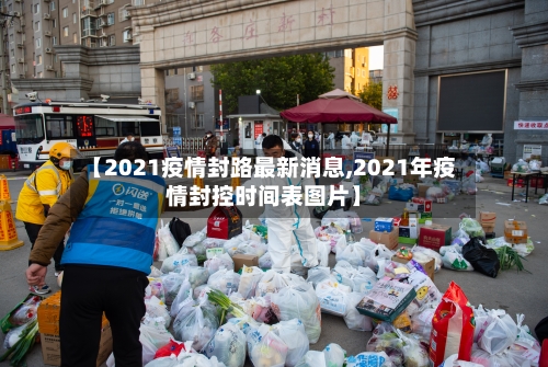 【2021疫情封路最新消息,2021年疫情封控时间表图片】-第3张图片