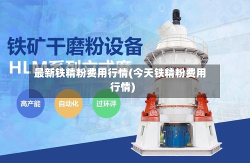 最新铁精粉费用行情(今天铁精粉费用行情)-第3张图片