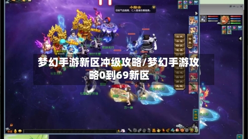 梦幻手游新区冲级攻略/梦幻手游攻略0到69新区