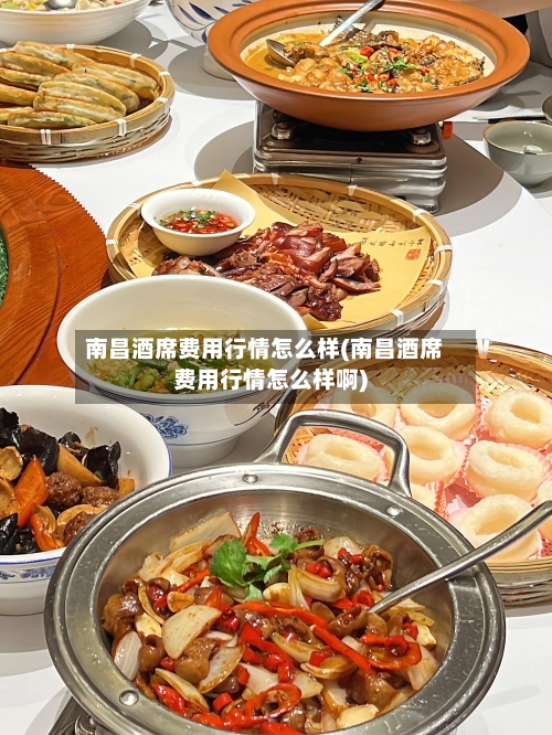 南昌酒席费用行情怎么样(南昌酒席费用行情怎么样啊)