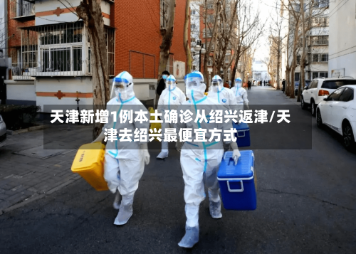 天津新增1例本土确诊从绍兴返津/天津去绍兴最便宜方式