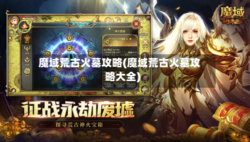 魔域荒古火墓攻略(魔域荒古火墓攻略大全)