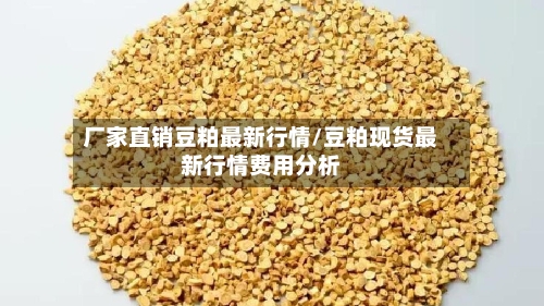 厂家直销豆粕最新行情/豆粕现货最新行情费用分析-第2张图片