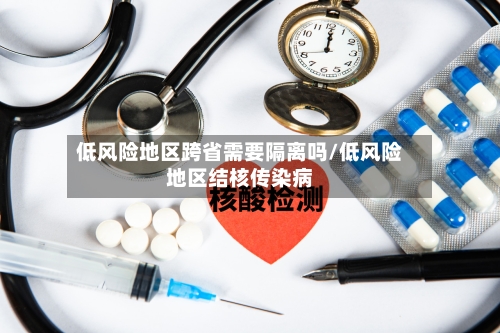 低风险地区跨省需要隔离吗/低风险地区结核传染病-第2张图片
