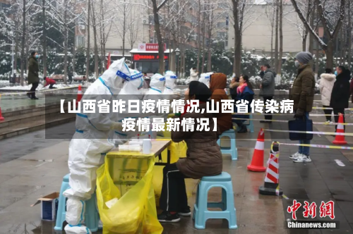 【山西省昨日疫情情况,山西省传染病疫情最新情况】-第3张图片