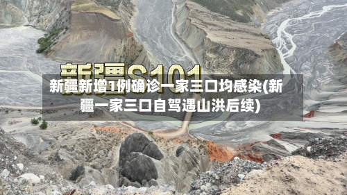 新疆新增1例确诊一家三口均感染(新疆一家三口自驾遇山洪后续)