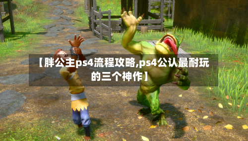 【胖公主ps4流程攻略,ps4公认最耐玩的三个神作】-第2张图片