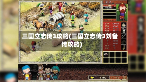三国立志传3攻略(三国立志传3刘备传攻略)