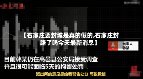 【石家庄要封城是真的假的,石家庄封路了吗今天最新消息】-第2张图片