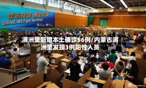 满洲里新增本土确诊56例/内蒙古满洲里发现3例阳性人员-第2张图片