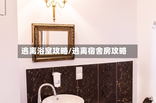 逃离浴室攻略/逃离宿舍房攻略
