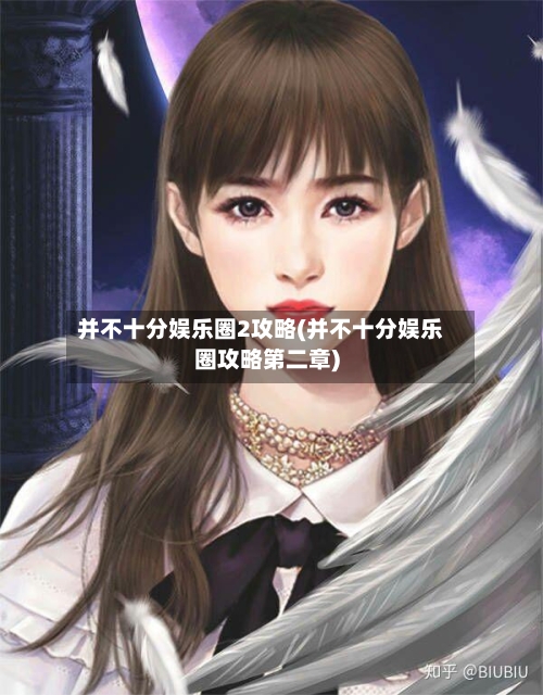 并不十分娱乐圈2攻略(并不十分娱乐圈攻略第二章)-第3张图片