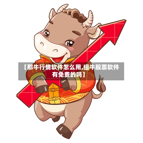 【那牛行情软件怎么用,纽牛股票软件有免费的吗】