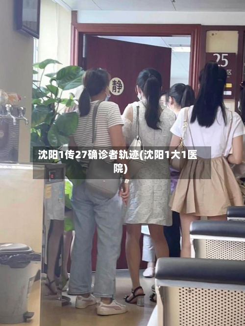 沈阳1传27确诊者轨迹(沈阳1大1医院)