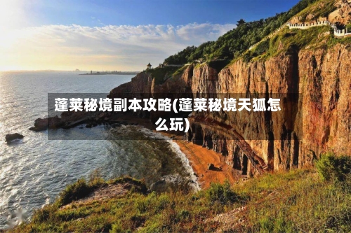蓬莱秘境副本攻略(蓬莱秘境天狐怎么玩)