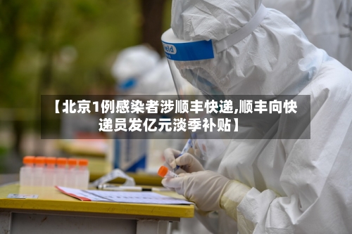 【北京1例感染者涉顺丰快递,顺丰向快递员发亿元淡季补贴】