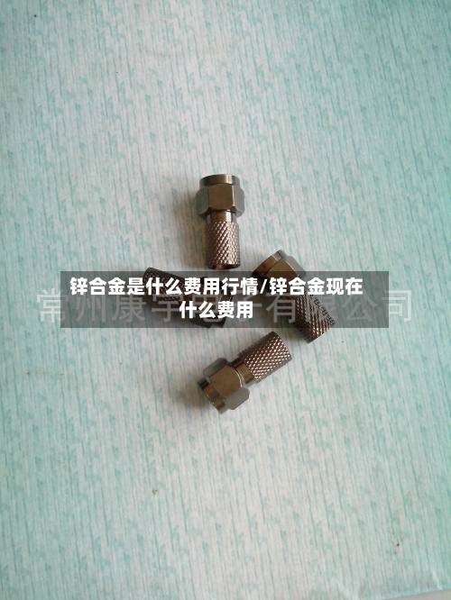 锌合金是什么费用行情/锌合金现在什么费用