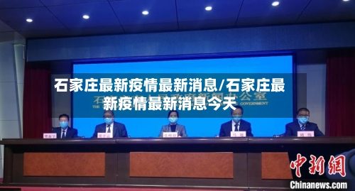 石家庄最新疫情最新消息/石家庄最新疫情最新消息今天