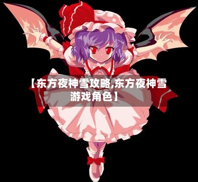 【东方夜神雪攻略,东方夜神雪游戏角色】-第2张图片