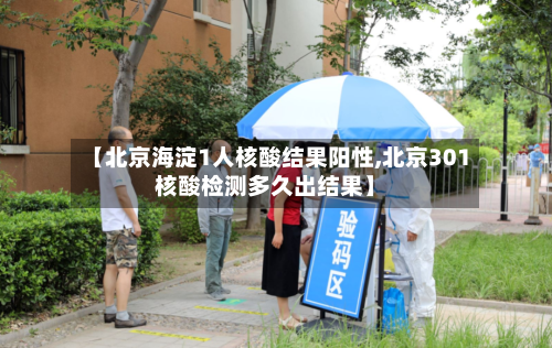【北京海淀1人核酸结果阳性,北京301核酸检测多久出结果】-第2张图片
