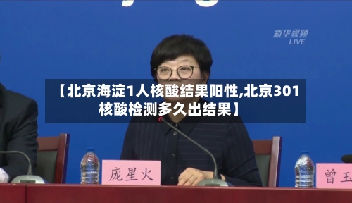 【北京海淀1人核酸结果阳性,北京301核酸检测多久出结果】