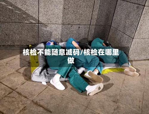 核检不能随意减码/核检在哪里做