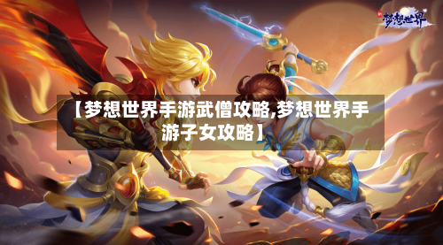 【梦想世界手游武僧攻略,梦想世界手游子女攻略】