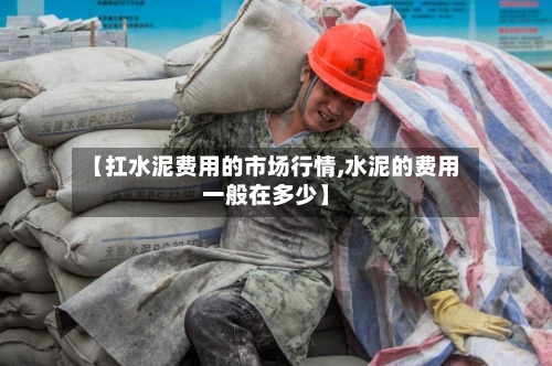 【扛水泥费用的市场行情,水泥的费用一般在多少】