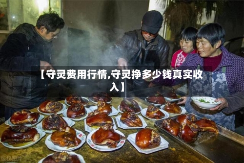 【守灵费用行情,守灵挣多少钱真实收入】-第2张图片