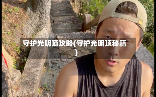 守护光明顶攻略(守护光明顶秘籍)-第2张图片