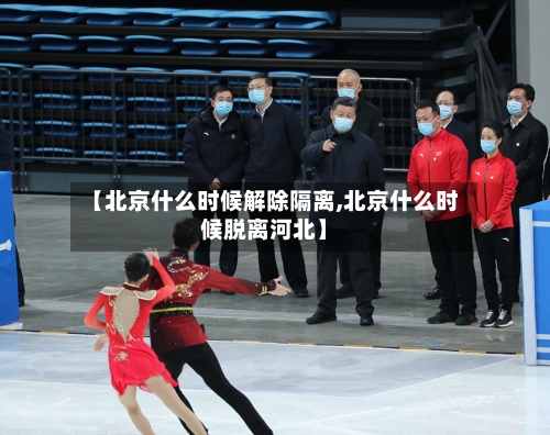 【北京什么时候解除隔离,北京什么时候脱离河北】