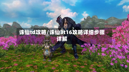 诛仙td攻略/诛仙3t16攻略详细步骤详解-第2张图片